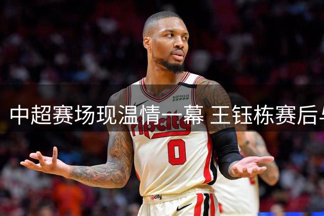 中超赛场现温情一幕 王钰栋赛后与对手毛伟杰交换球衣
