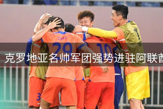 克罗地亚名帅军团强势进驻阿联酋 U23国家队完成换帅