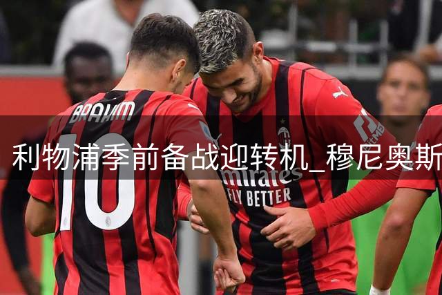 利物浦季前备战迎转机 穆尼奥斯提前结束假期回归训练场