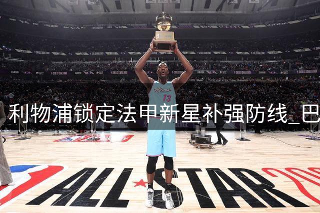 利物浦锁定法甲新星补强防线 巴黎标价或成最大阻碍