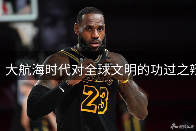 大航海时代对全球文明的功过之辩