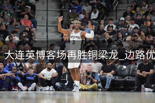 大连英博客场再胜铜梁龙 边路优势尽显刘建业临场调度遭质疑