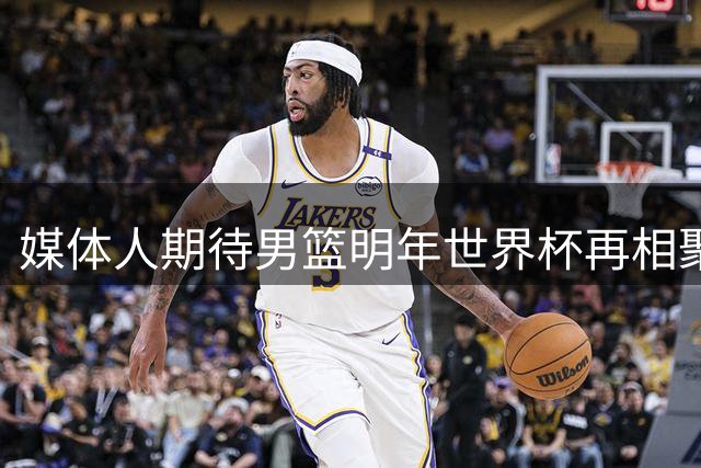媒体人期待男篮明年世界杯再相聚