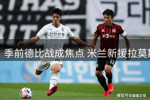 季前德比战成焦点 米兰新援拉莫斯或迎首秀检验