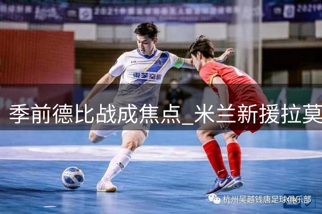 季前德比战成焦点 米兰新援拉莫斯或迎首秀检验