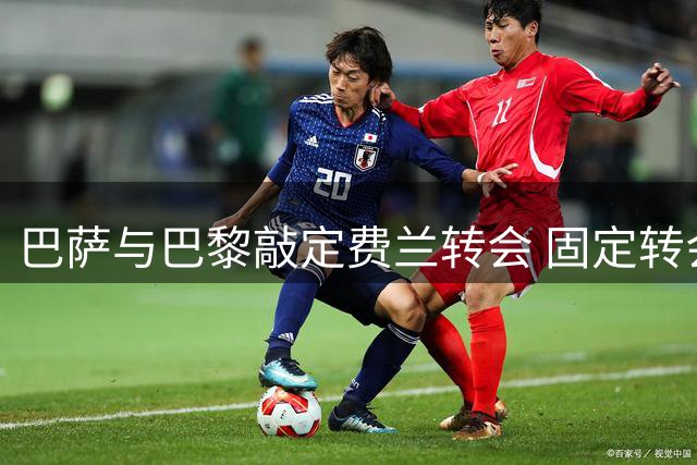 巴萨与巴黎敲定费兰转会 固定转会费4850万