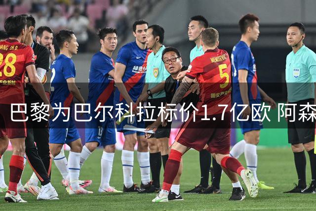 巴黎为巴尔科拉标价1.7亿欧 阿森纳曾有意引进