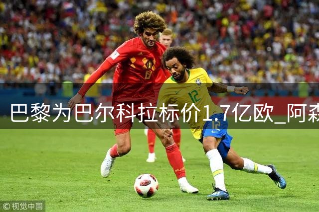 巴黎为巴尔科拉标价1.7亿欧 阿森纳曾有意引进
