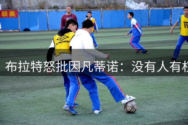 布拉特怒批因凡蒂诺：没有人有权出售我们的运动