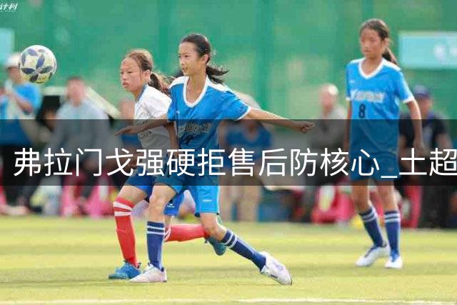 弗拉门戈强硬拒售后防核心 土超豪门千万欧报价遭秒拒