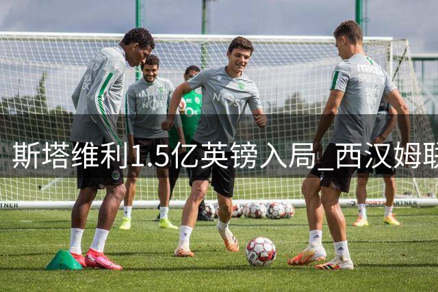斯塔维利1.5亿英镑入局 西汉姆联股权之争升级