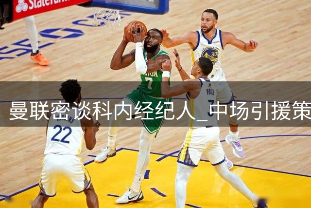 曼联密谈科内经纪人 中场引援策略转向精细化评估