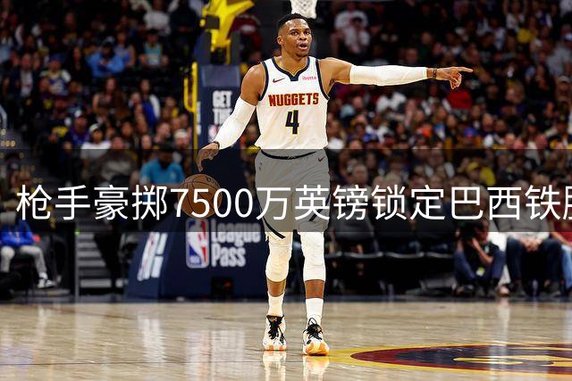 枪手豪掷7500万英镑锁定巴西铁腰 吉马良斯泪洒签约现场感恩父亲