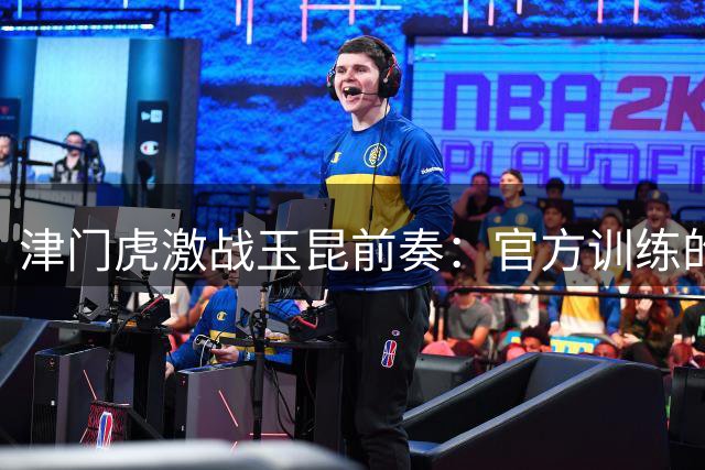 津门虎激战玉昆前奏：官方训练的激情瞬间