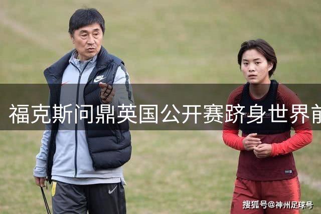 福克斯问鼎英国公开赛跻身世界前30，马佐利多明尼加一役跃升222位