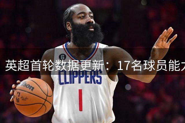 英超首轮数据更新：17名球员能力值变动 周最佳阵容揭晓
