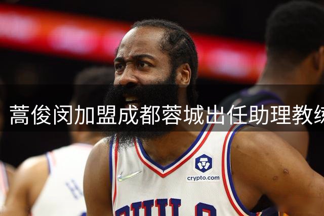 蒿俊闵加盟成都蓉城出任助理教练