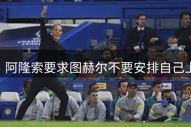 阿隆索要求图赫尔不要安排自己上场 他即将去巴萨