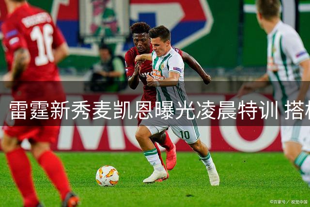 雷霆新秀麦凯恩曝光凌晨特训 搭档核心亚历山大多伦多苦练