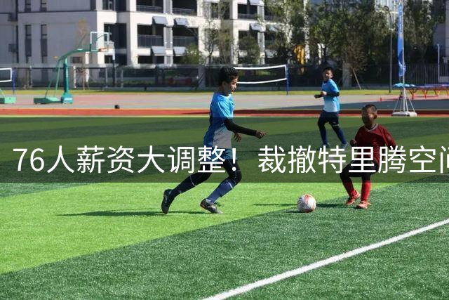 76人薪资大调整！裁撤特里腾空间 全力追逐詹姆斯波普组合
