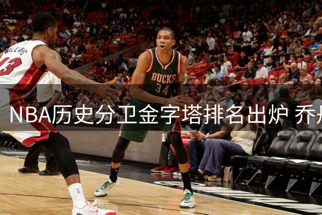NBA历史分卫金字塔排名出炉 乔丹科比领衔众星 现役仅2人上榜