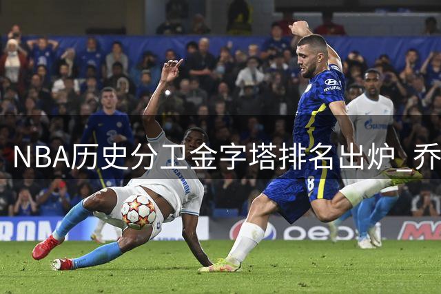 NBA历史分卫金字塔排名出炉 乔丹科比领衔众星 现役仅2人上榜